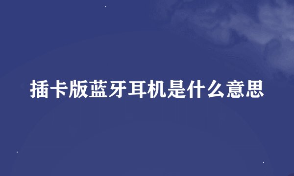插卡版蓝牙耳机是什么意思