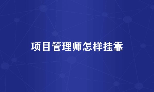项目管理师怎样挂靠