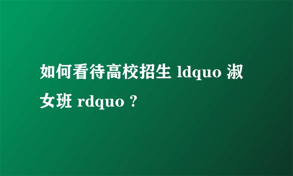 如何看待高校招生 ldquo 淑女班 rdquo ?