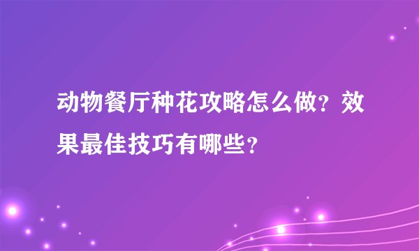 动物餐厅种花攻略怎么做?效果最佳技巧有哪些?
