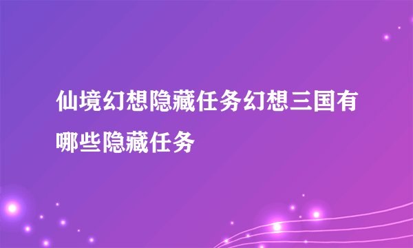 仙境幻想隐藏任务幻想三国有哪些隐藏任务