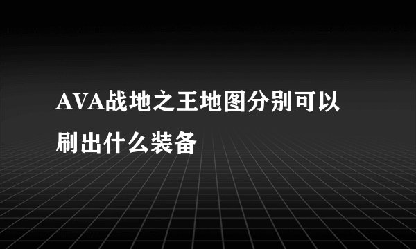 AVA战地之王地图分别可以刷出什么装备