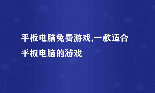 平板电脑免费游戏,一款适合平板电脑的游戏