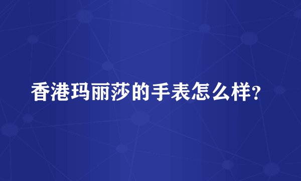 香港玛丽莎的手表怎么样？