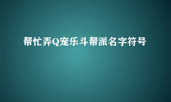 帮忙弄Q宠乐斗帮派名字符号