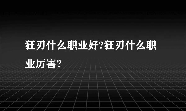 狂刃什么职业好?狂刃什么职业厉害?