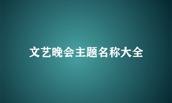 文艺晚会主题名称大全