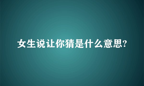 女生说让你猜是什么意思?