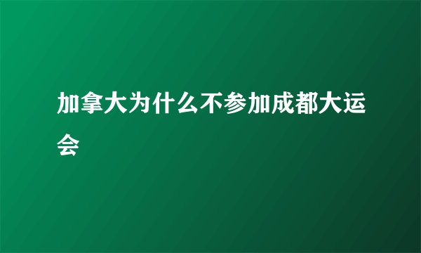 加拿大为什么不参加成都大运会