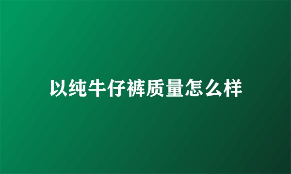 以纯牛仔裤质量怎么样