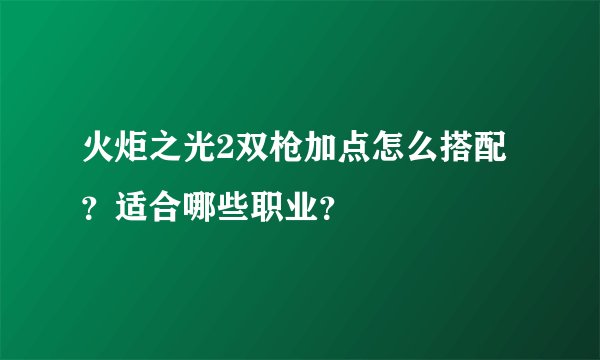 火炬之光2双枪加点怎么搭配？适合哪些职业？
