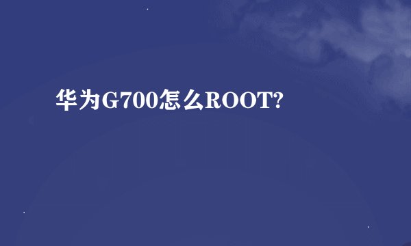 华为G700怎么ROOT?