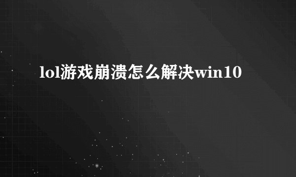 lol游戏崩溃怎么解决win10