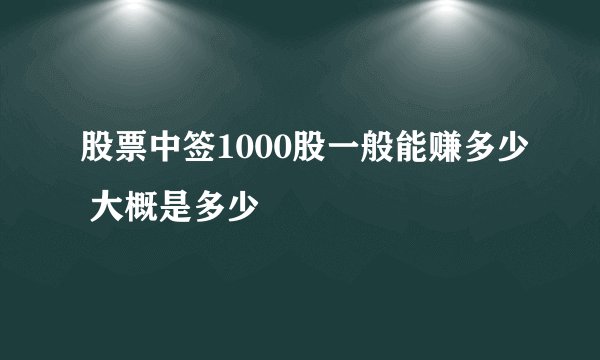 股票中签1000股一般能赚多少 大概是多少