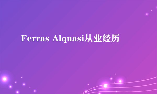 Ferras Alquasi从业经历