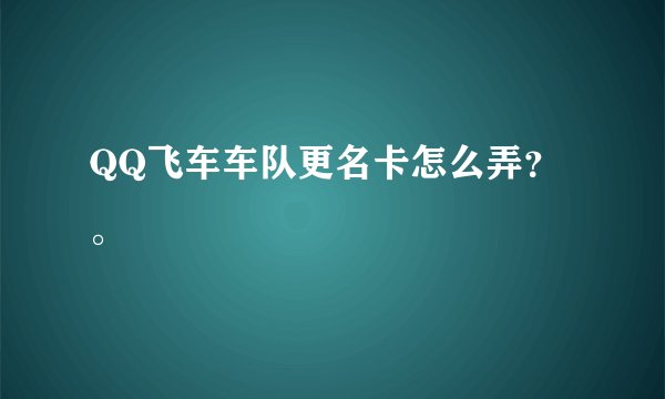 QQ飞车车队更名卡怎么弄？。