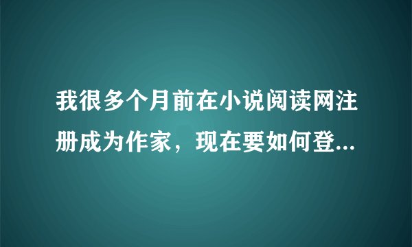我很多个月前在小说阅读网注册成为作家，现在要如何登录作家中心？？