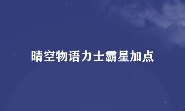 晴空物语力士霸星加点