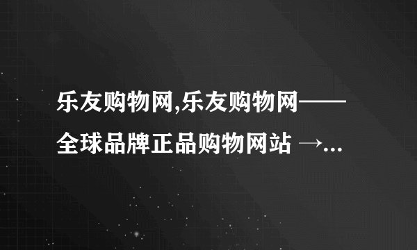乐友购物网,乐友购物网——全球品牌正品购物网站 → 全球品牌正品购物网站-乐友购物网