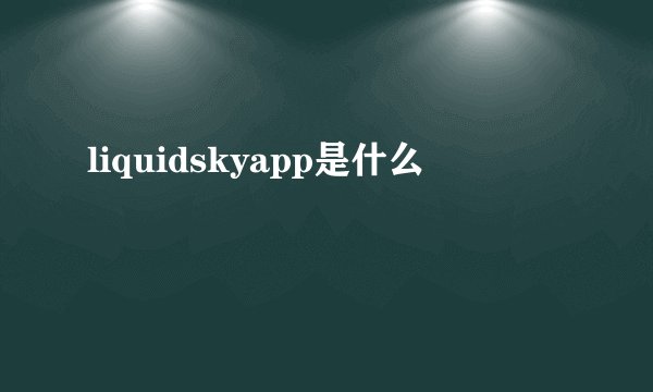 liquidskyapp是什么