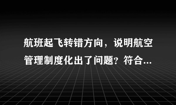 航班起飞转错方向，说明航空管理制度化出了问题？符合《制度的笼子》中 海恩法则 警醒事项？