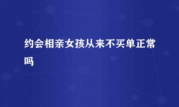 约会相亲女孩从来不买单正常吗