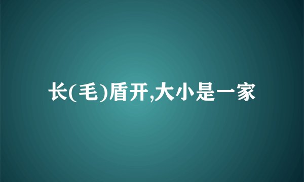 长(毛)盾开,大小是一家