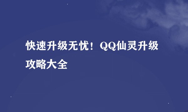 快速升级无忧！QQ仙灵升级攻略大全