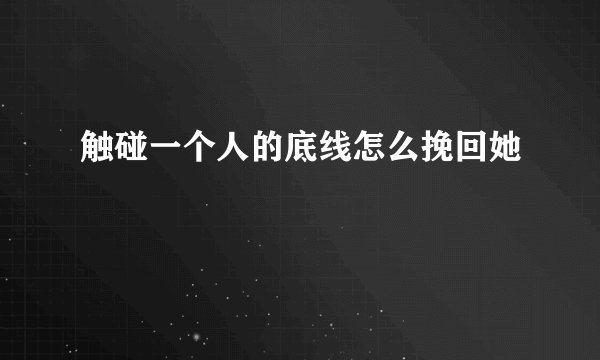触碰一个人的底线怎么挽回她