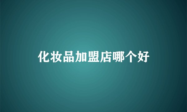 化妆品加盟店哪个好