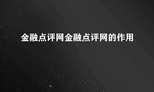 金融点评网金融点评网的作用