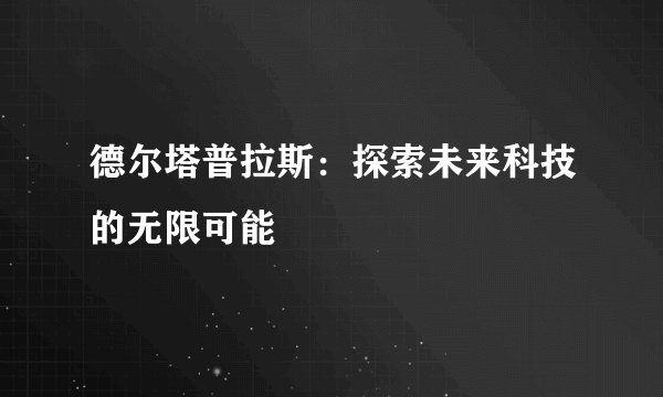 德尔塔普拉斯：探索未来科技的无限可能