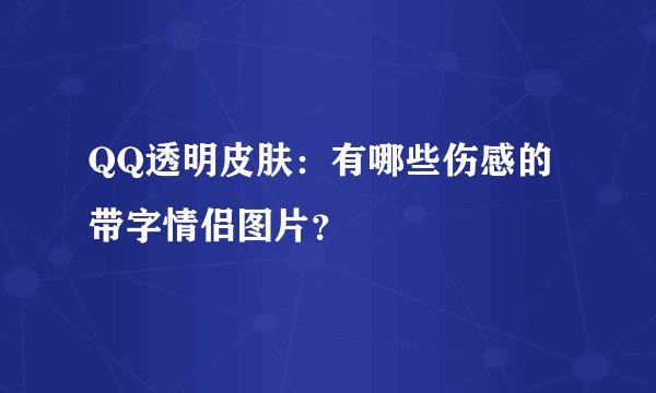 QQ透明皮肤：有哪些伤感的带字情侣图片？