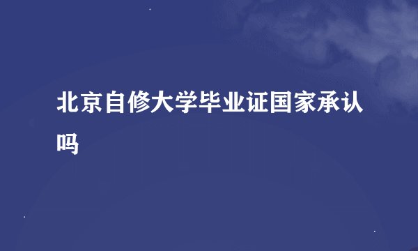 北京自修大学毕业证国家承认吗