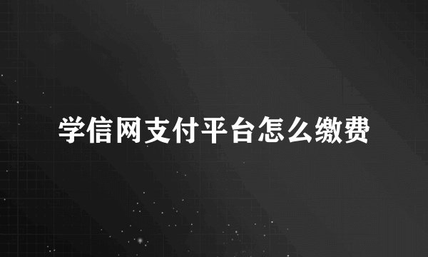 学信网支付平台怎么缴费