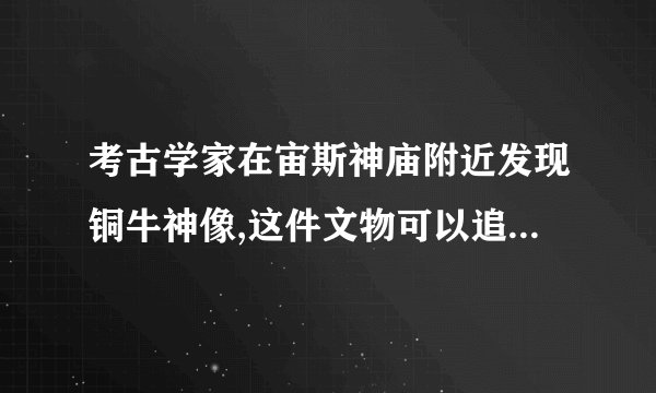 考古学家在宙斯神庙附近发现铜牛神像,这件文物可以追溯到什么时候...