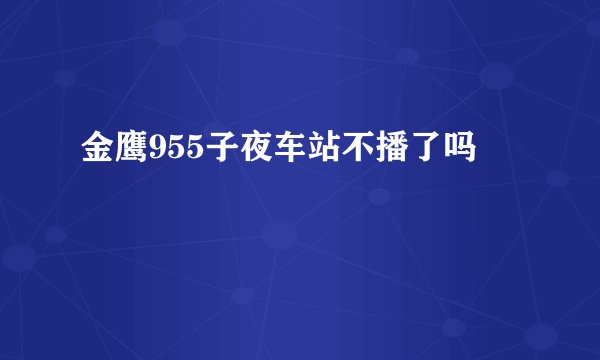 金鹰955子夜车站不播了吗