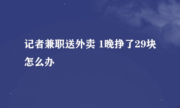 记者兼职送外卖 1晚挣了29块怎么办