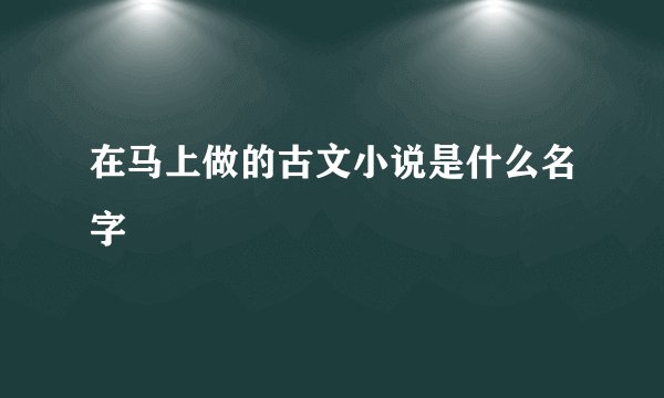 在马上做的古文小说是什么名字