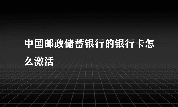 中国邮政储蓄银行的银行卡怎么激活