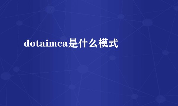 dotaimca是什么模式