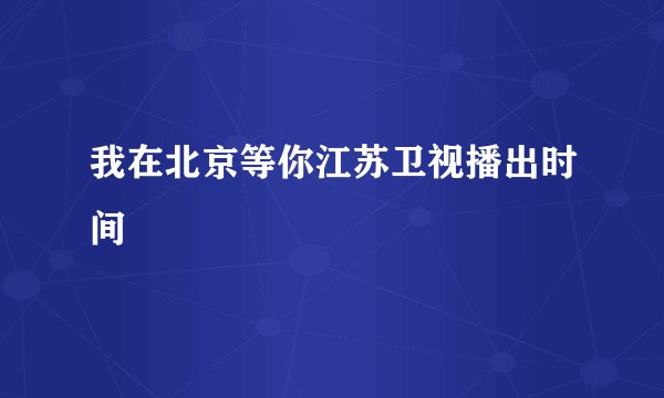 我在北京等你江苏卫视播出时间