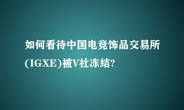 如何看待中国电竞饰品交易所(IGXE)被V社冻结?