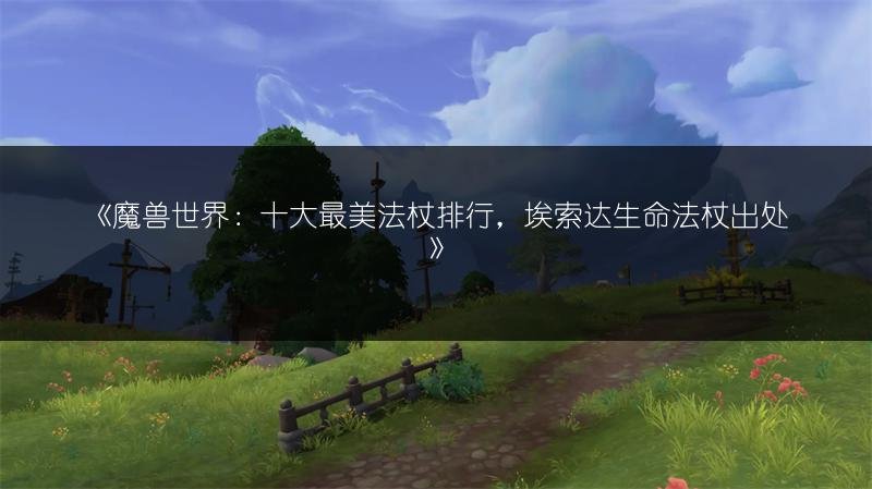 魔兽世界：十大最美法杖排行，埃索达生命法杖出处