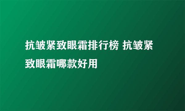 抗皱紧致眼霜排行榜 抗皱紧致眼霜哪款好用