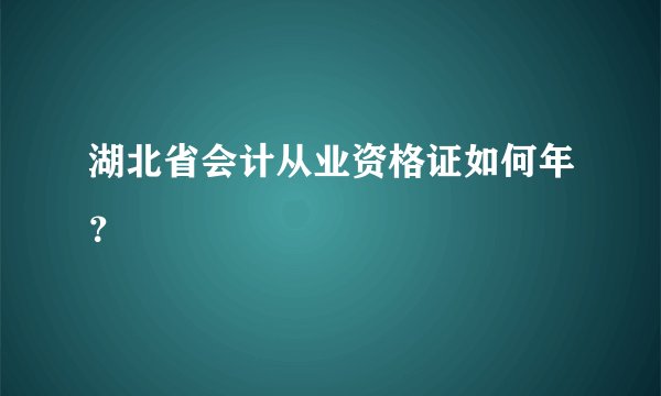 湖北省会计从业资格证如何年？
