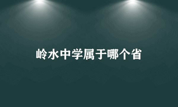 岭水中学属于哪个省