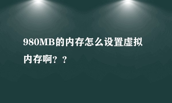 980MB的内存怎么设置虚拟内存啊？？
