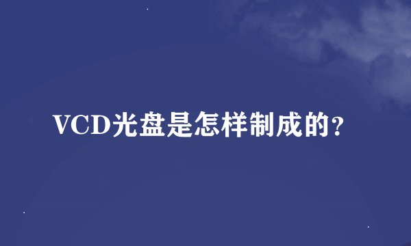 VCD光盘是怎样制成的？