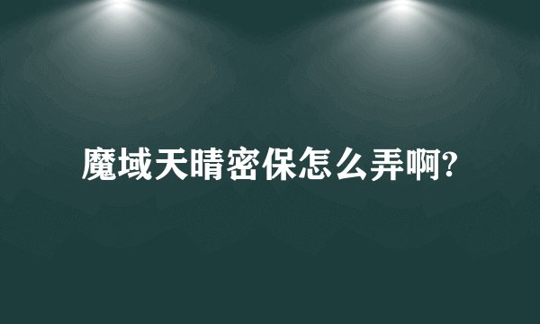 魔域天晴密保怎么弄啊?